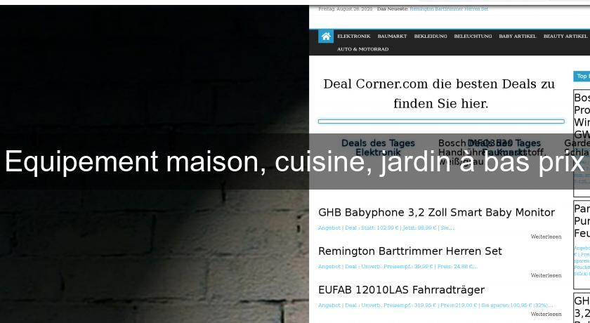 Equipement maison, cuisine, jardin à bas prix Equipement maison, cuisine, jardin à bas prix