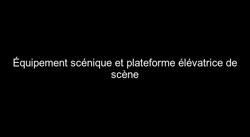 Équipement scénique et plateforme élévatrice de scène