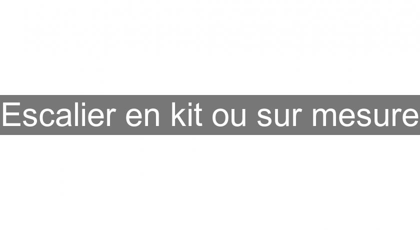 Escalier en kit ou sur mesure Escalier en kit ou sur mesure
