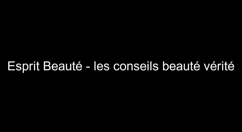 Esprit Beauté - les conseils beauté vérité Esprit Beauté - les conseils beauté vérité