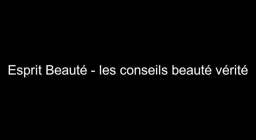 Esprit Beauté - les conseils beauté vérité