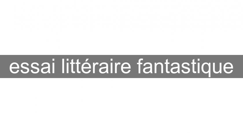 essai littéraire fantastique essai littéraire fantastique