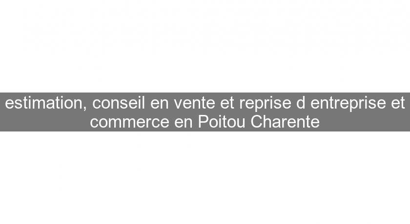 estimation, conseil en vente et reprise d'entreprise et commerce en Poitou Charente