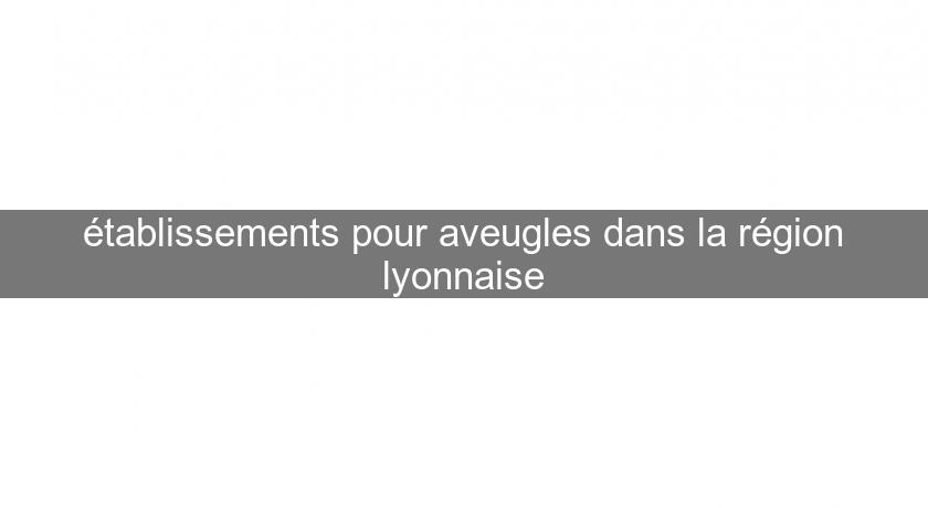 établissements pour aveugles dans la région lyonnaise établissements pour aveugles dans la région lyonnaise