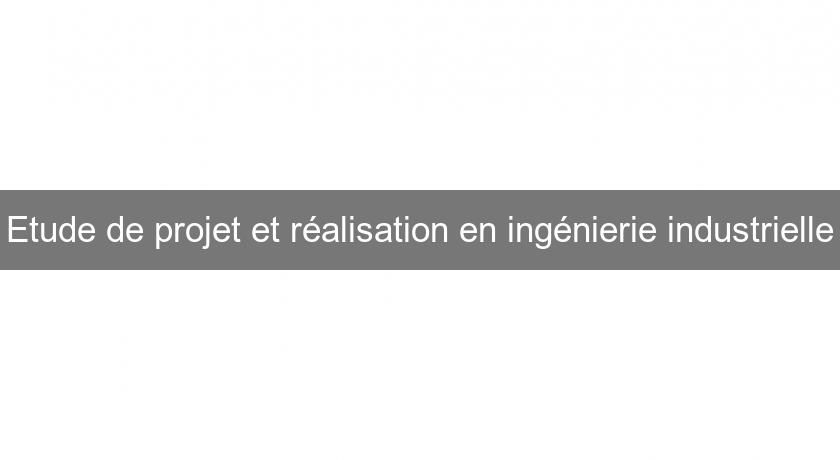 Etude de projet et réalisation en ingénierie industrielle