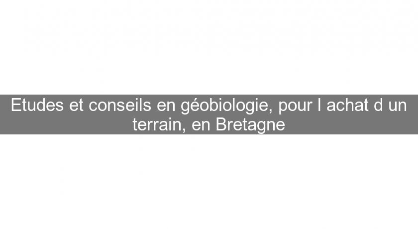 Etudes et conseils en géobiologie, pour l'achat d'un terrain, en Bretagne