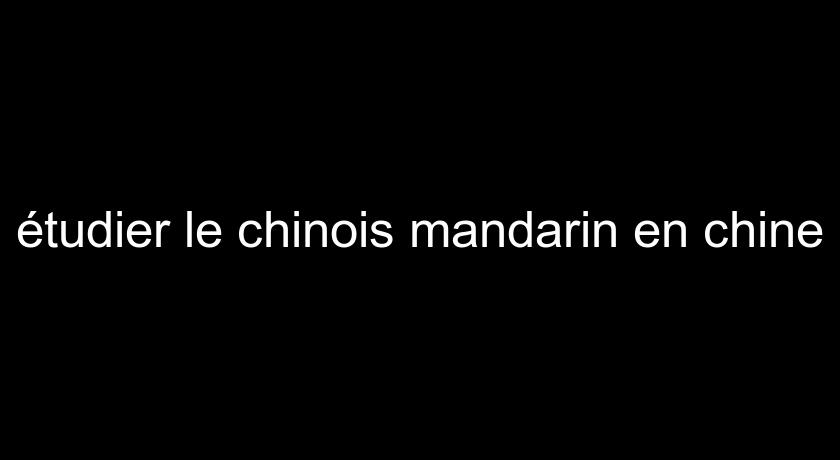 étudier le chinois mandarin en chine étudier le chinois mandarin en chine