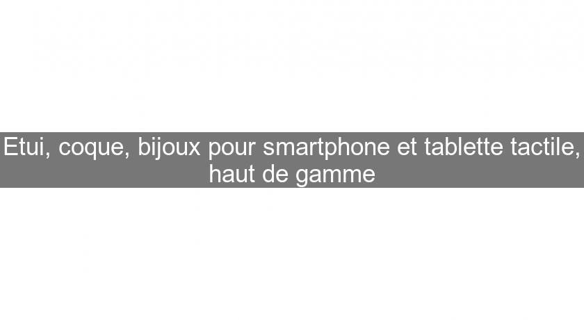 Etui, coque, bijoux pour smartphone et tablette tactile, haut de gamme Etui, coque, bijoux pour smartphone et tablette tactile, haut de gamme