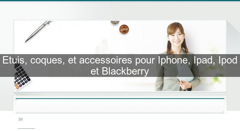 Etuis, coques, et accessoires pour Iphone, Ipad, Ipod et Blackberry