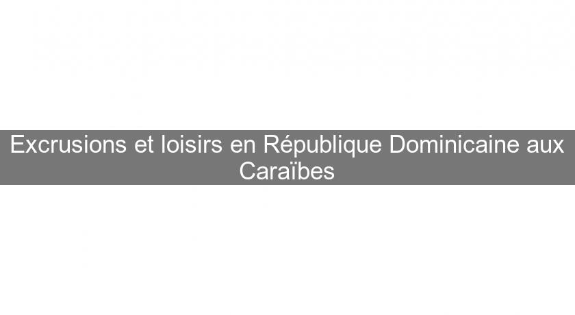 Excrusions et loisirs en République Dominicaine aux Caraïbes