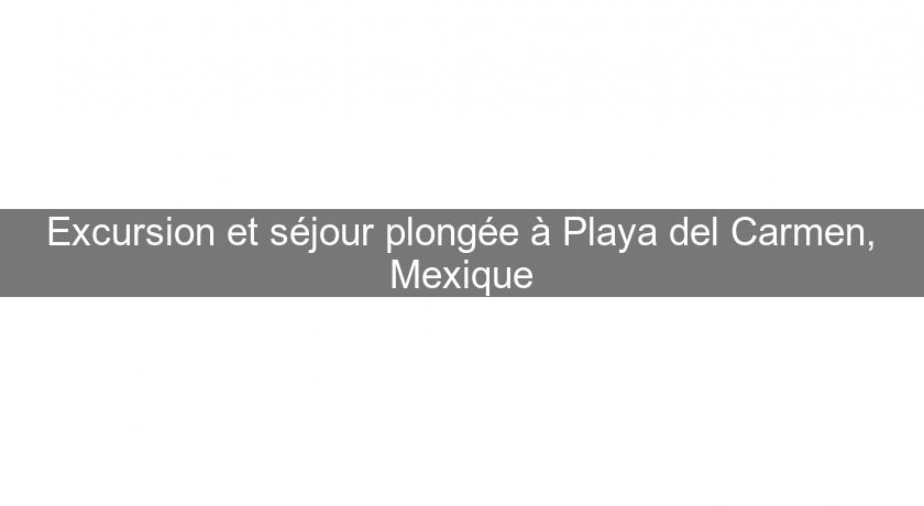 Excursion et séjour plongée à Playa del Carmen, Mexique Excursion et séjour plongée à Playa del Carmen, Mexique