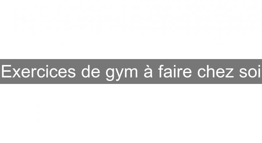 Exercices de gym à faire chez soi Exercices de gym à faire chez soi