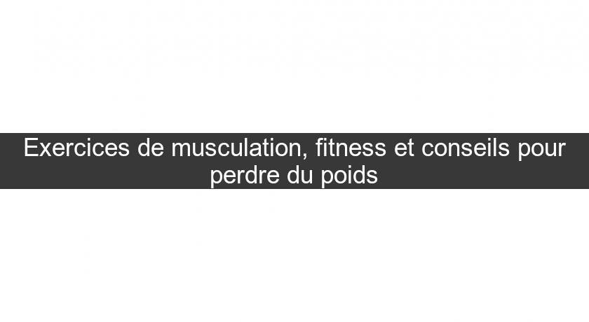 Exercices de musculation, fitness et conseils pour perdre du poids Exercices de musculation, fitness et conseils pour perdre du poids