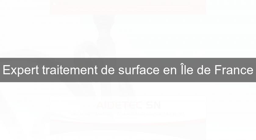 Expert traitement de surface en Île de France Expert traitement de surface en Île de France