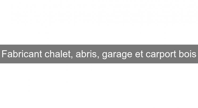 Fabricant chalet, abris, garage et carport bois