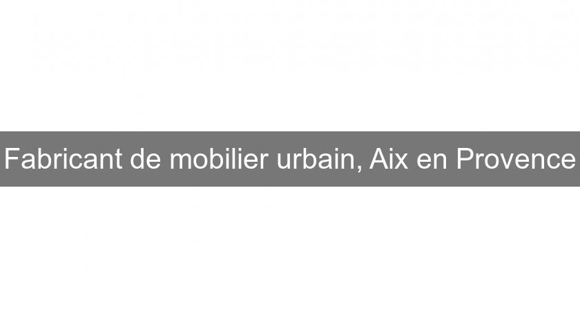 Fabricant de mobilier urbain, Aix en Provence