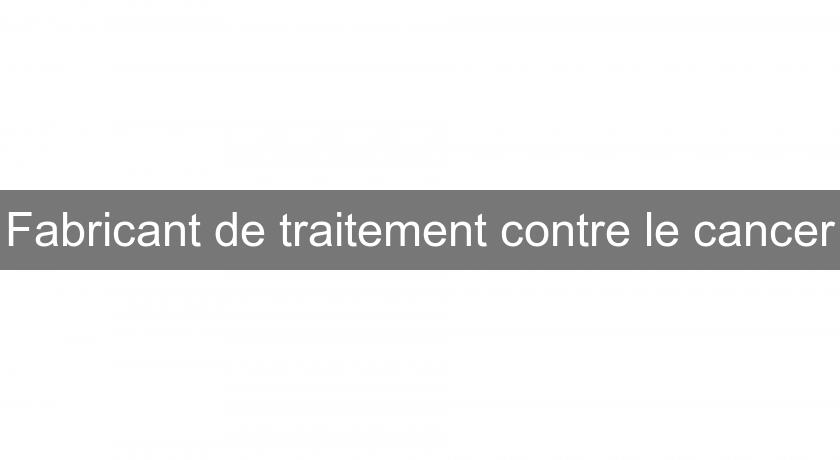 Fabricant de traitement contre le cancer Fabricant de traitement contre le cancer