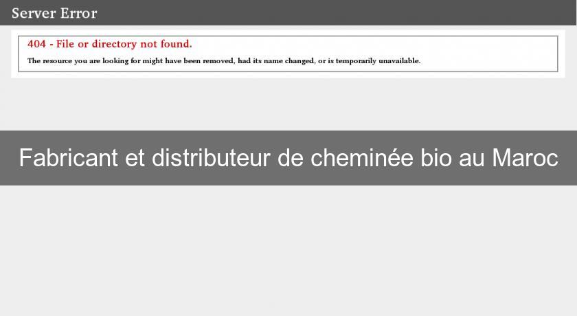 Fabricant et distributeur de cheminée bio au Maroc