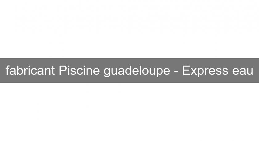 fabricant Piscine guadeloupe - Express'eau
