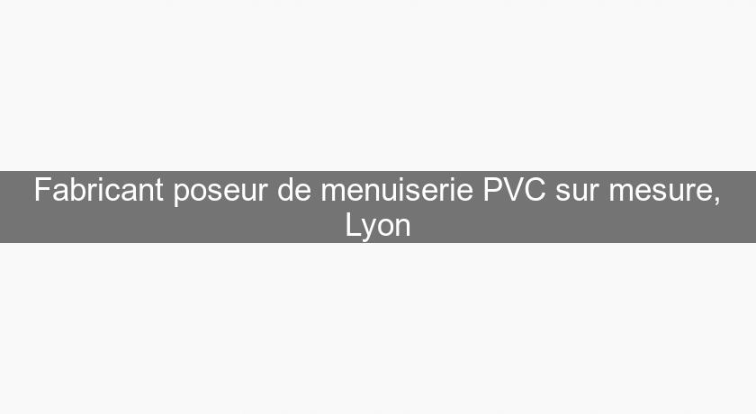 Fabricant poseur de menuiserie PVC sur mesure, Lyon Fabricant poseur de menuiserie PVC sur mesure, Lyon