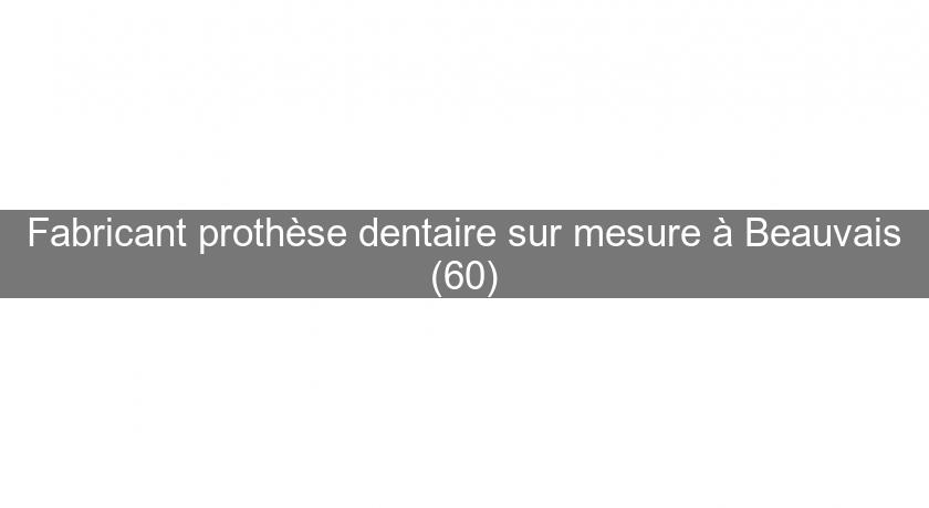 Fabricant prothèse dentaire sur mesure à Beauvais (60)