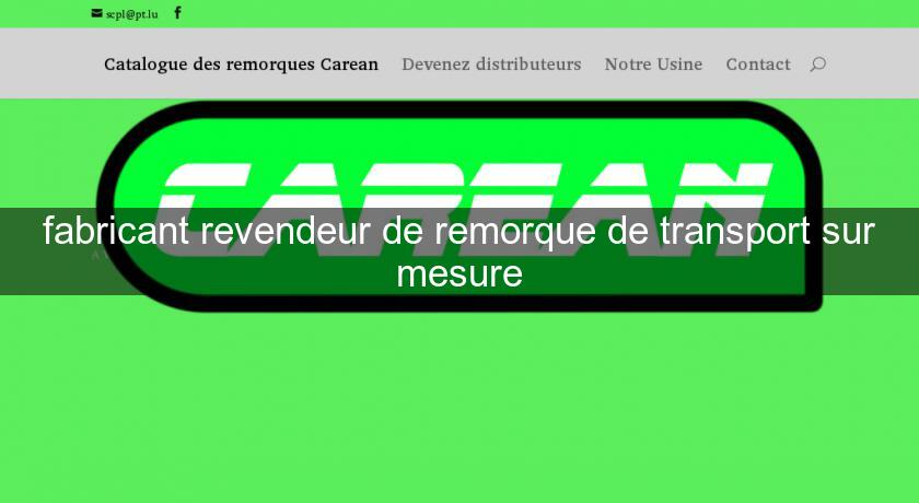 fabricant revendeur de remorque de transport sur mesure fabricant revendeur de remorque de transport sur mesure