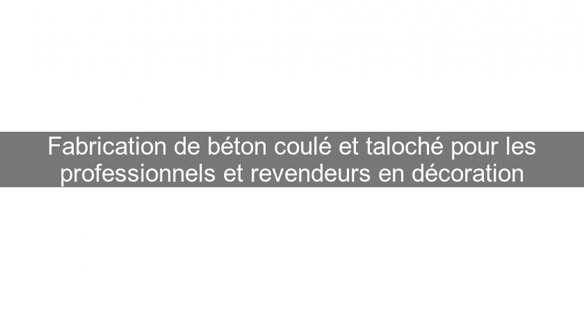 Fabrication de béton coulé et taloché pour les professionnels et revendeurs en décoration