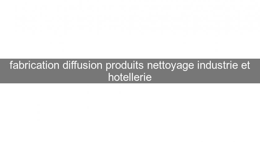 fabrication diffusion produits nettoyage industrie et hotellerie