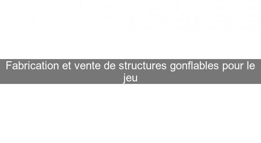 Fabrication et vente de structures gonflables pour le jeu Fabrication et vente de structures gonflables pour le jeu
