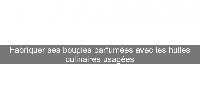 Fabriquer ses bougies parfumées avec les huiles culinaires usagées Fabriquer ses bougies parfumées avec les huiles culinaires usagées