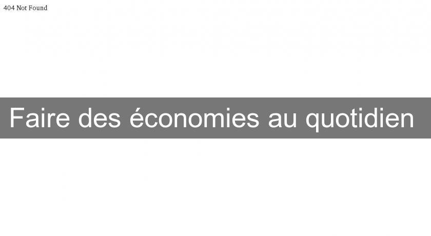 Faire des économies au quotidien Faire des économies au quotidien