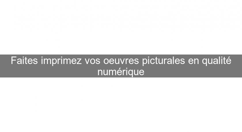 Faites imprimez vos oeuvres picturales en qualité numérique Faites imprimez vos oeuvres picturales en qualité numérique