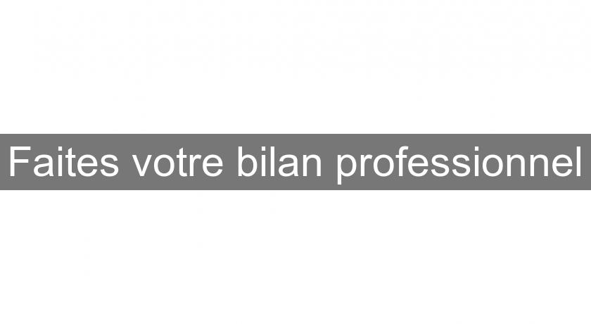 Faites votre bilan professionnel Faites votre bilan professionnel