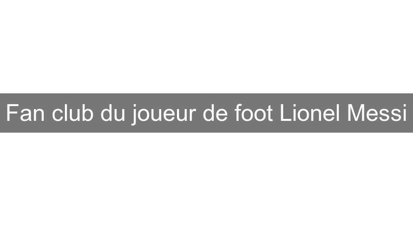 Fan club du joueur de foot Lionel Messi Fan club du joueur de foot Lionel Messi