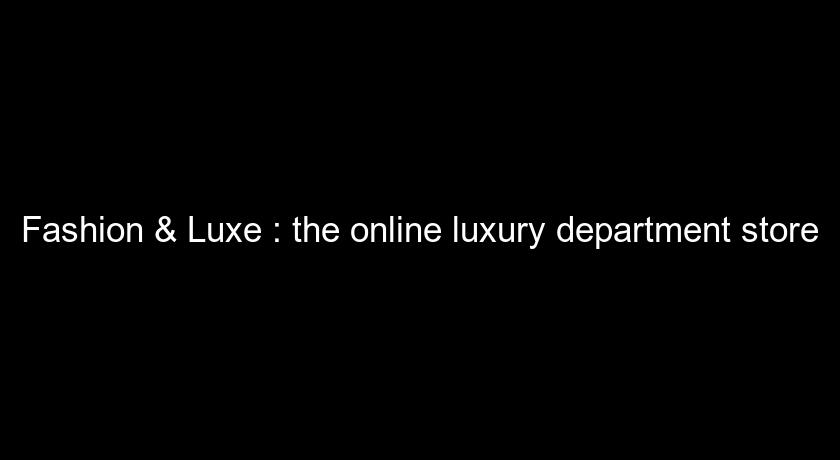 Fashion & Luxe : the online luxury department store Fashion & Luxe : the online luxury department store