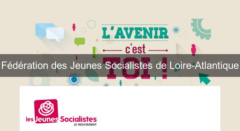 Fédération des Jeunes Socialistes de Loire-Atlantique Fédération des Jeunes Socialistes de Loire-Atlantique