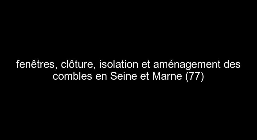 fenêtres, clôture, isolation et aménagement des combles en Seine et Marne (77)