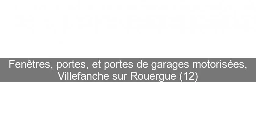 Fenêtres, portes, et portes de garages motorisées, Villefanche sur Rouergue (12)
