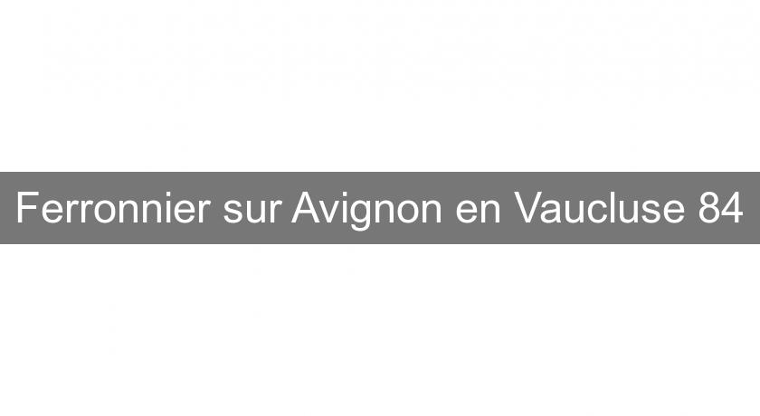 Ferronnier sur Avignon en Vaucluse 84 Ferronnier sur Avignon en Vaucluse 84