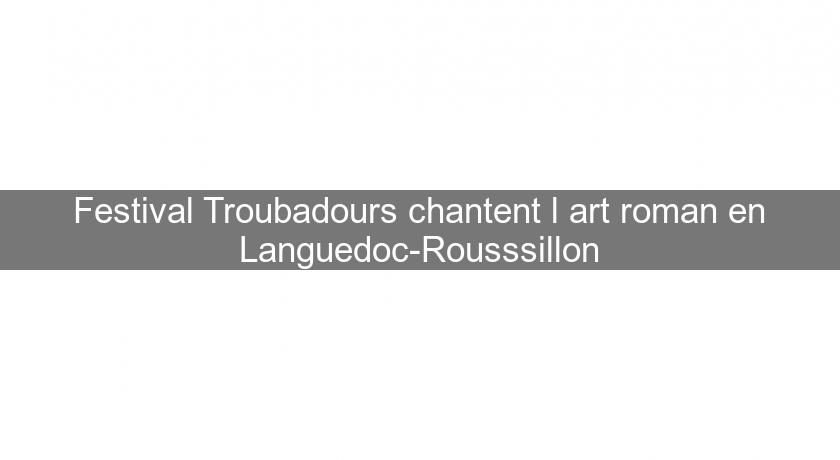 Festival Troubadours chantent l'art roman en Languedoc-Rousssillon Festival Troubadours chantent l'art roman en Languedoc-Rousssillon