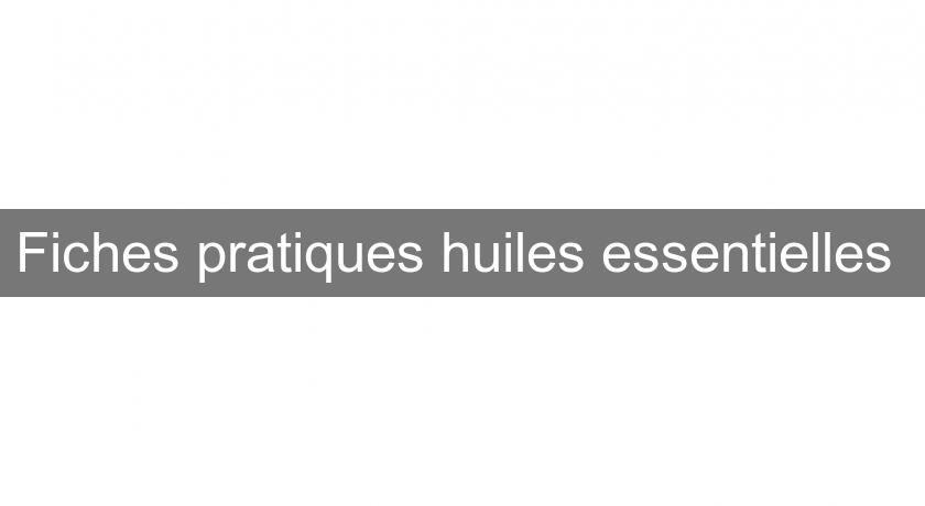 Fiches pratiques huiles essentielles Fiches pratiques huiles essentielles