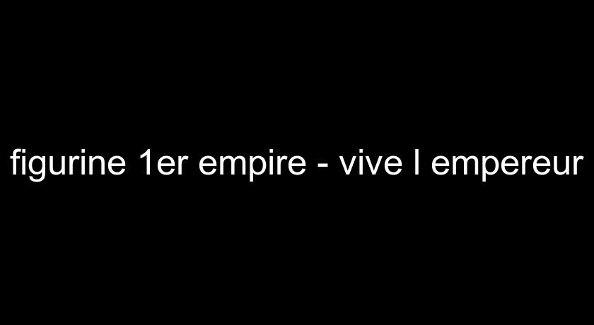 figurine 1er empire - vive l'empereur