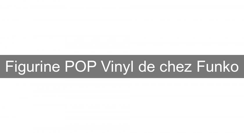 Figurine POP Vinyl de chez Funko Figurine POP Vinyl de chez Funko