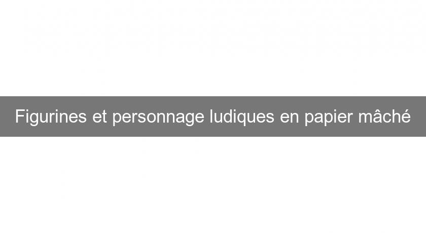 Figurines et personnage ludiques en papier mâché Figurines et personnage ludiques en papier mâché