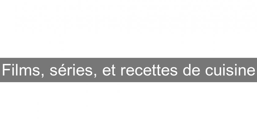 Films, séries, et recettes de cuisine Films, séries, et recettes de cuisine