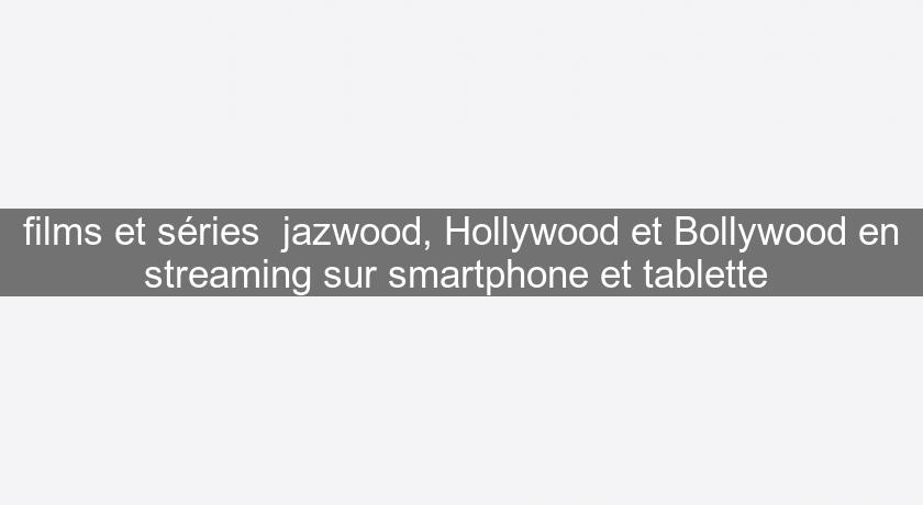 films et séries jazwood, Hollywood et Bollywood en streaming sur smartphone et tablette films et séries jazwood, Hollywood et Bollywood en streaming sur smartphone et tablette