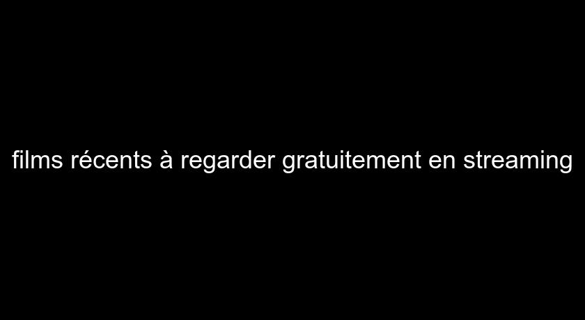 films récents à regarder gratuitement en streaming films récents à regarder gratuitement en streaming