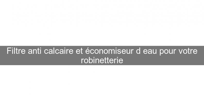 Filtre anti calcaire et économiseur d'eau pour votre robinetterie Filtre anti calcaire et économiseur d'eau pour votre robinetterie