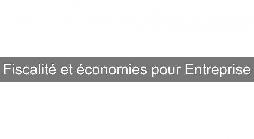 Fiscalité et économies pour Entreprise Fiscalité et économies pour Entreprise