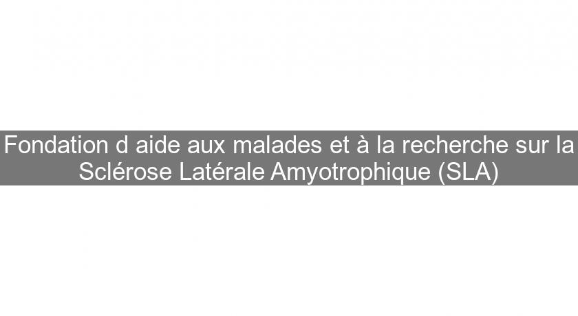 Fondation d'aide aux malades et à la recherche sur la Sclérose Latérale Amyotrophique (SLA) Fondation d'aide aux malades et à la recherche sur la Sclérose Latérale Amyotrophique (SLA)